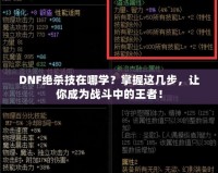 DNF絕殺技在哪學？掌握這幾步，讓你成為戰(zhàn)斗中的王者！