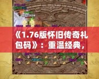 《1.76版懷舊傳奇禮包碼》：重溫經(jīng)典，再續(xù)熱血傳奇夢