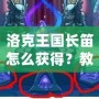 洛克王國(guó)長(zhǎng)笛怎么獲得？教你快速獲得夢(mèng)幻樂器的全攻略