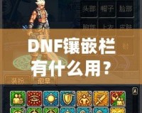 DNF鑲嵌欄有什么用？深度解析DNF裝備鑲嵌系統(tǒng)