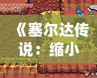 《塞爾達(dá)傳說：縮小帽》詳細(xì)攻略：破解迷宮、挑戰(zhàn)boss，帶你走向勝利！