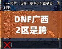 DNF廣西2區(qū)是跨幾？了解這些你就知道怎么玩轉(zhuǎn)這一區(qū)！