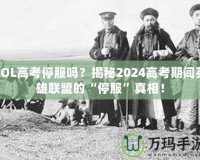 LOL高考停服嗎？揭秘2024高考期間英雄聯(lián)盟的“停服”真相！