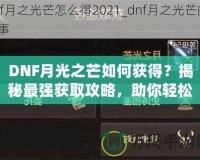 DNF月光之芒如何獲得？揭秘最強(qiáng)獲取攻略，助你輕松獲得傳說(shuō)級(jí)裝備！