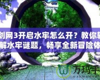 《劍網(wǎng)3開啟水牢怎么開？教你輕松破解水牢謎題，暢享全新冒險(xiǎn)體驗(yàn)！》