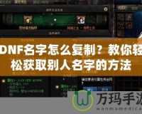 DNF名字怎么復(fù)制？教你輕松獲取別人名字的方法