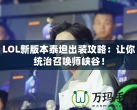 LOL新版本泰坦出裝攻略：讓你統(tǒng)治召喚師峽谷！