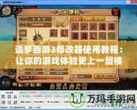 造夢(mèng)西游3修改器使用教程：讓你的游戲體驗(yàn)更上一層樓！