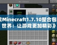 《探索Minecraft1.7.10整合包的奇妙世界：讓游戲更加精彩》