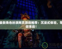 最新角色扮演網(wǎng)頁(yè)游戲推薦：沉浸式體驗(yàn)，等你來(lái)戰(zhàn)！