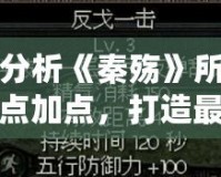 深入分析《秦殤》所有人物加點(diǎn)加點(diǎn)，打造最強(qiáng)陣容！