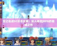 空之軌跡SC詳盡攻略：深入體驗(yàn)JRPG的巔峰之作