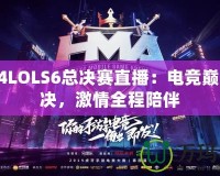 2024LOLS6總決賽直播：電競(jìng)巔峰對(duì)決，激情全程陪伴