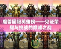 魔獸國(guó)服英雄榜——見(jiàn)證榮耀與挑戰(zhàn)的巔峰之戰(zhàn)