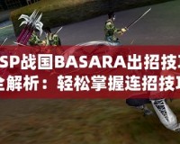 PSP戰(zhàn)國BASARA出招技巧全解析：輕松掌握連招技巧，暢爽戰(zhàn)斗體驗(yàn)！