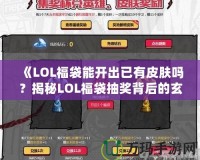 《LOL福袋能開出已有皮膚嗎？揭秘LOL福袋抽獎背后的玄機》