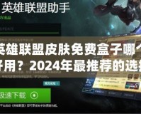 英雄聯(lián)盟皮膚免費(fèi)盒子哪個(gè)好用？2024年最推薦的選擇