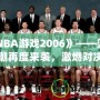 《NBA游戲2006》——籃球熱潮再度來襲，激燃對(duì)決等你來戰(zhàn)！