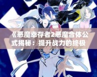 《惡魔幸存者2惡魔合體公式揭秘：提升戰(zhàn)力的終極指南》