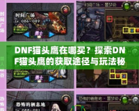 DNF貓頭鷹在哪買？探索DNF貓頭鷹的獲取途徑與玩法秘訣！