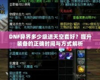 DNF異界多少級進天空套好？提升裝備的正確時間與方式解析