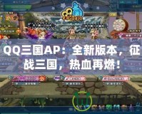 QQ三國(guó)AP：全新版本，征戰(zhàn)三國(guó)，熱血再燃！