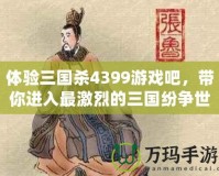 體驗(yàn)三國(guó)殺4399游戲吧，帶你進(jìn)入最激烈的三國(guó)紛爭(zhēng)世界！