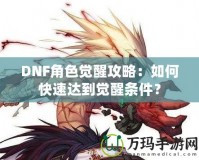 DNF角色覺(jué)醒攻略：如何快速達(dá)到覺(jué)醒條件？