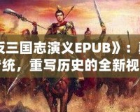 《反三國志演義EPUB》：顛覆傳統(tǒng)，重寫歷史的全新視角