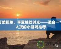 打破孤單，享受獨處時光——適合一個人玩的小游戲推薦