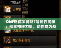 DNF迷你羅特斯1號屬性揭秘：探索神秘力量，助你成為戰(zhàn)場制勝王者