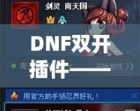 DNF雙開插件——讓你的游戲體驗(yàn)飛躍提升，暢享雙倍樂趣！