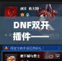 DNF雙開插件——讓你的游戲體驗飛躍提升，暢享雙倍樂趣！