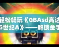 輕松暢玩《GBAsd高達G世紀(jì)A》——解鎖金手指代碼，掌控戰(zhàn)斗的勝利