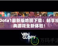 Dota1最新版地圖下載：暢享經(jīng)典游戲全新體驗(yàn)！