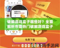 破解游戲盒子哪些好？全面解析市面熱門破解游戲盒子