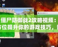 《僵尸防御戰(zhàn)2攻略視頻：全方位提升你的游戲技巧，制霸僵尸世界！》