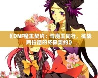 《DNF魔王契約：與魔王同行，征戰(zhàn)阿拉德的終極契約》