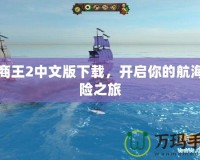 海商王2中文版下載，開啟你的航海冒險之旅