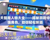 天天酷跑人物大全——揭秘游戲中最強(qiáng)角色，助你輕松制霸