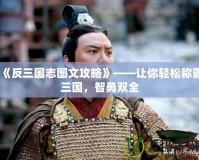 《反三國(guó)志圖文攻略》——讓你輕松稱霸三國(guó)，智勇雙全