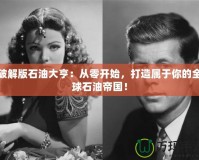 破解版石油大亨：從零開始，打造屬于你的全球石油帝國！