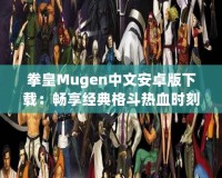 拳皇Mugen中文安卓版下載：暢享經(jīng)典格斗熱血時(shí)刻