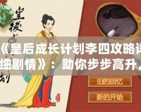 《皇后成長計劃李四攻略詳細劇情》：助你步步高升，掌控宮廷權(quán)力的終極指南！