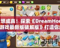 夢想成真！探索《DreamHouse游戲最新版破解版》打造你的完美家園