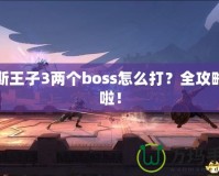 波斯王子3兩個(gè)boss怎么打？全攻略來(lái)啦！