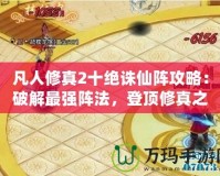 凡人修真2十絕誅仙陣攻略：破解最強(qiáng)陣法，登頂修真之路！