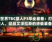 魔獸世界TBC獵人P3畢業(yè)裝備：打造最強獵人，征戰(zhàn)艾澤拉斯的終極裝備之路