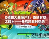 《植物大戰(zhàn)僵尸2：奇妙時空之旅》——開啟跨越時空的冒險之門！