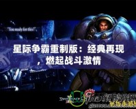 星際爭霸重制版：經(jīng)典再現(xiàn)，燃起戰(zhàn)斗激情